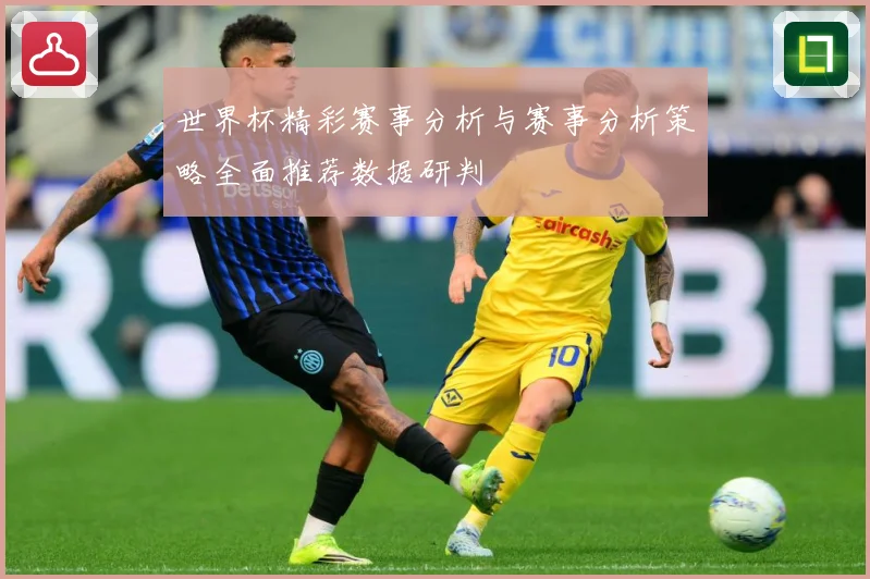 世界杯精彩赛事分析与赛事分析策略全面推荐数据研判