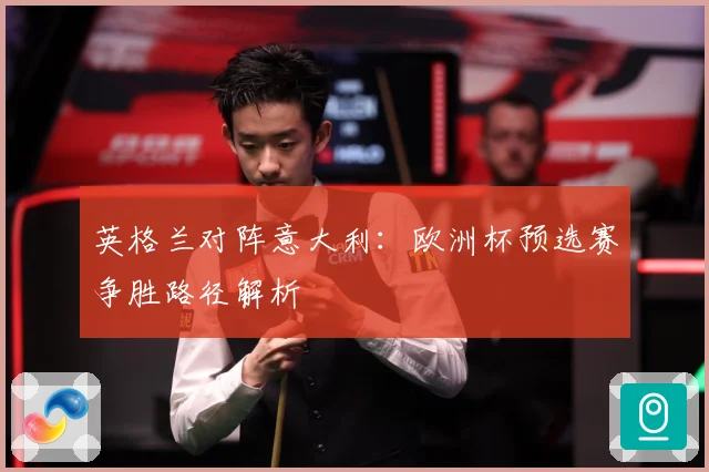 英格兰对阵意大利：欧洲杯预选赛争胜路径解析