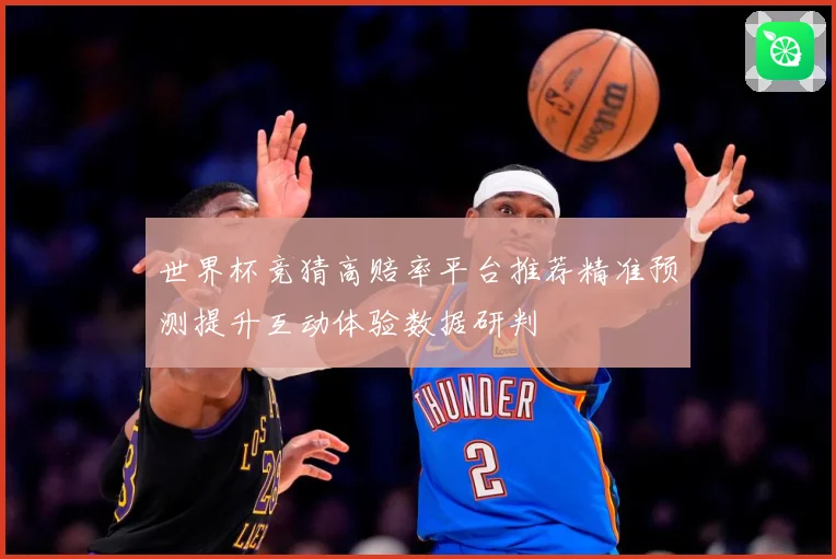 世界杯竞猜高赔率平台推荐精准预测提升互动体验数据研判