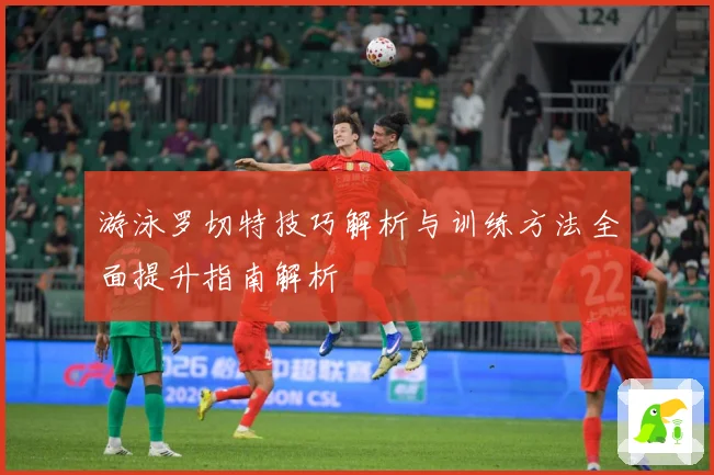 游泳罗切特技巧解析与训练方法全面提升指南解析