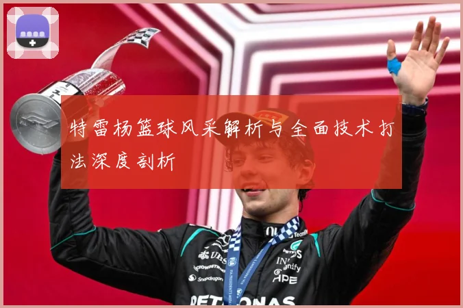 特雷杨篮球风采解析与全面技术打法深度剖析