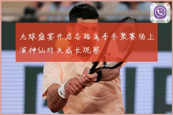 九球盛宴开启各路高手齐聚赛场上演神仙对决成长观察