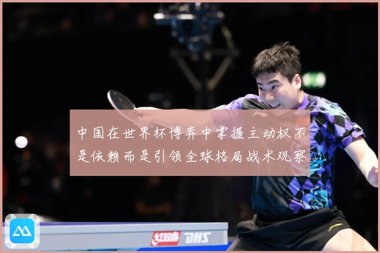 中国在世界杯博弈中掌握主动权不是依赖而是引领全球格局战术观察