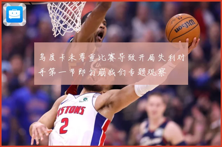 乌度卡未尊重比赛导致开局失利对手第一节即打崩我们专题观察