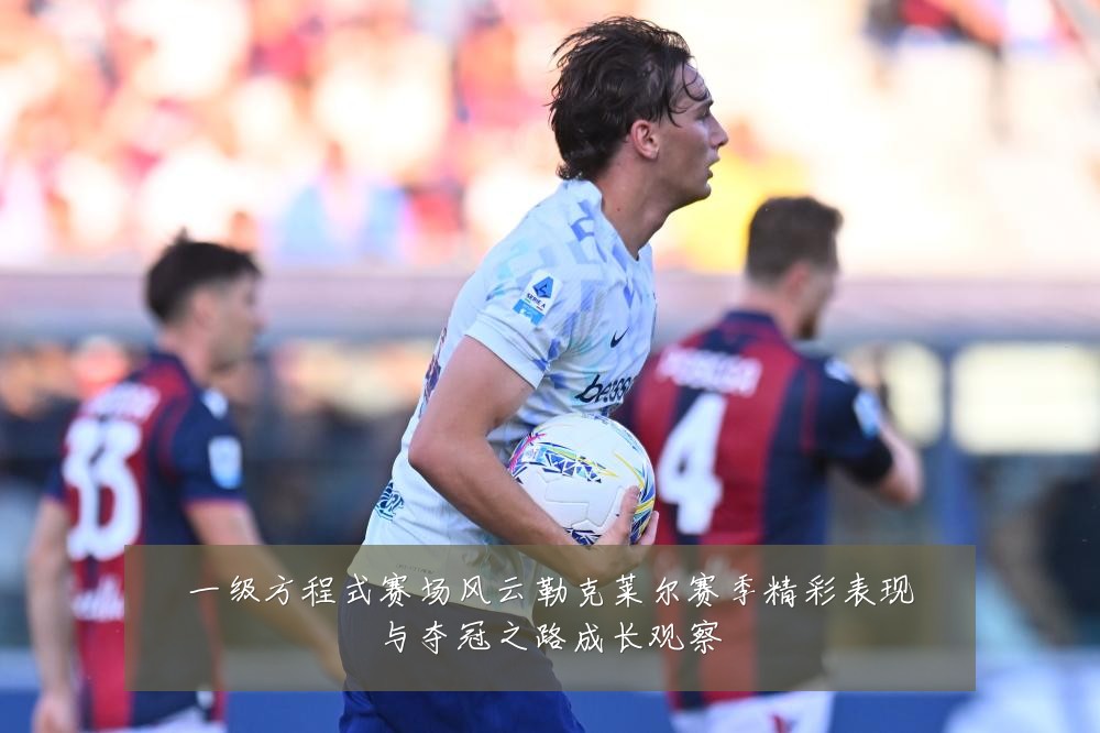 一级方程式赛场风云勒克莱尔赛季精彩表现与夺冠之路成长观察