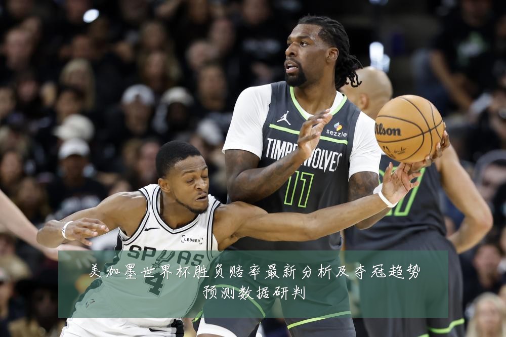 美加墨世界杯胜负赔率最新分析及夺冠趋势预测数据研判
