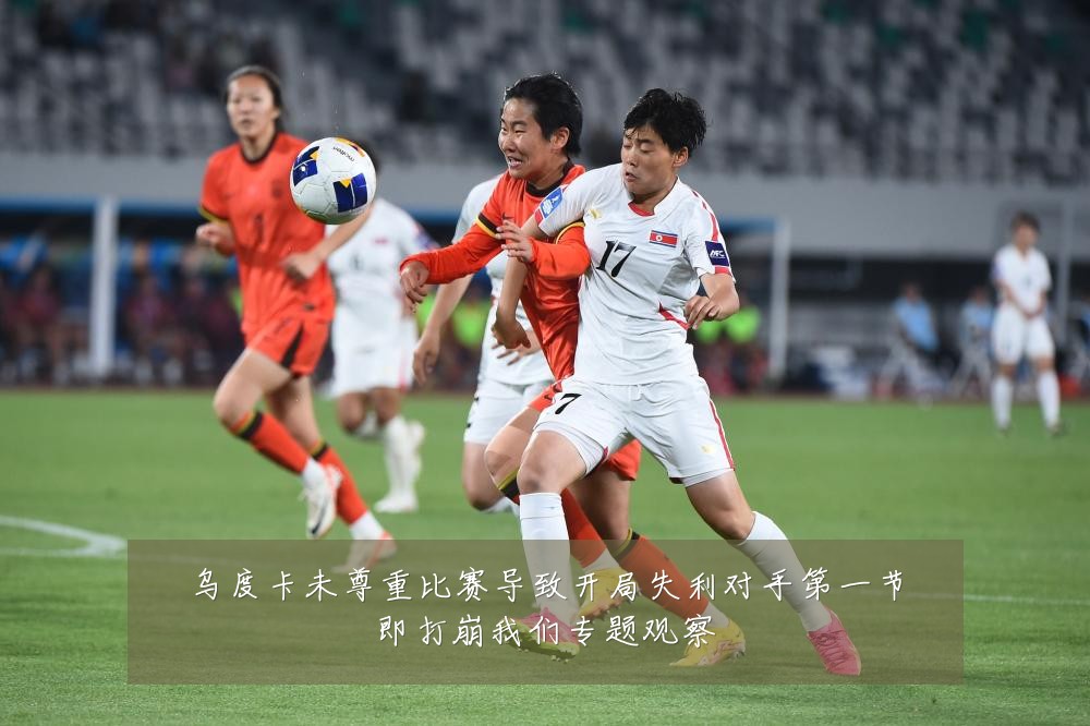 乌度卡未尊重比赛导致开局失利对手第一节即打崩我们专题观察
