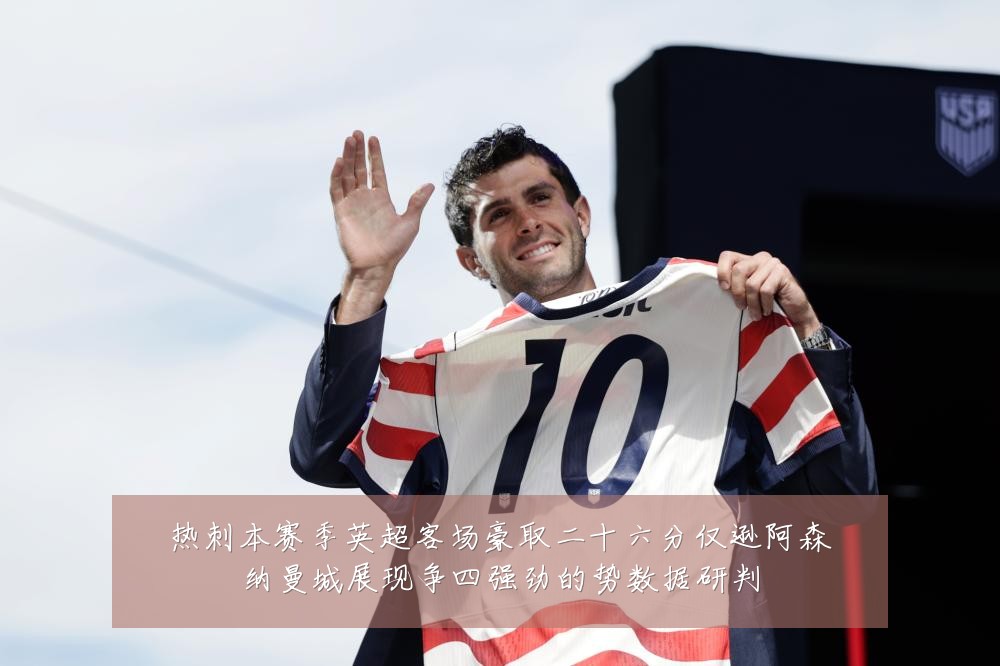热刺本赛季英超客场豪取二十六分仅逊阿森纳曼城展现争四强劲的势数据研判