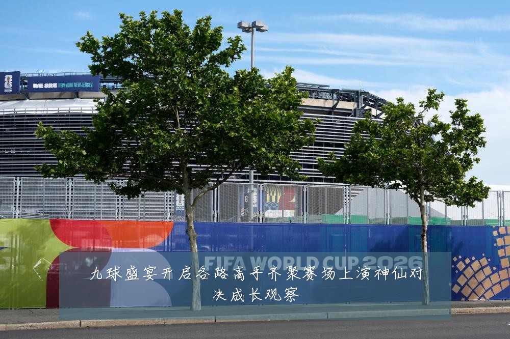 九球盛宴开启各路高手齐聚赛场上演神仙对决成长观察