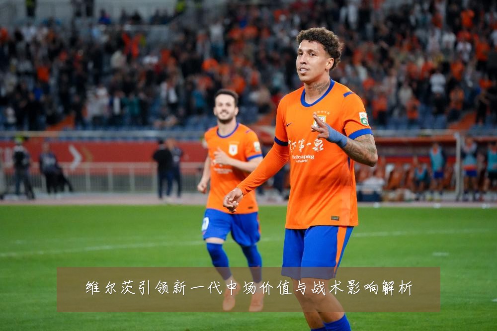 维尔茨引领新一代中场价值与战术影响解析