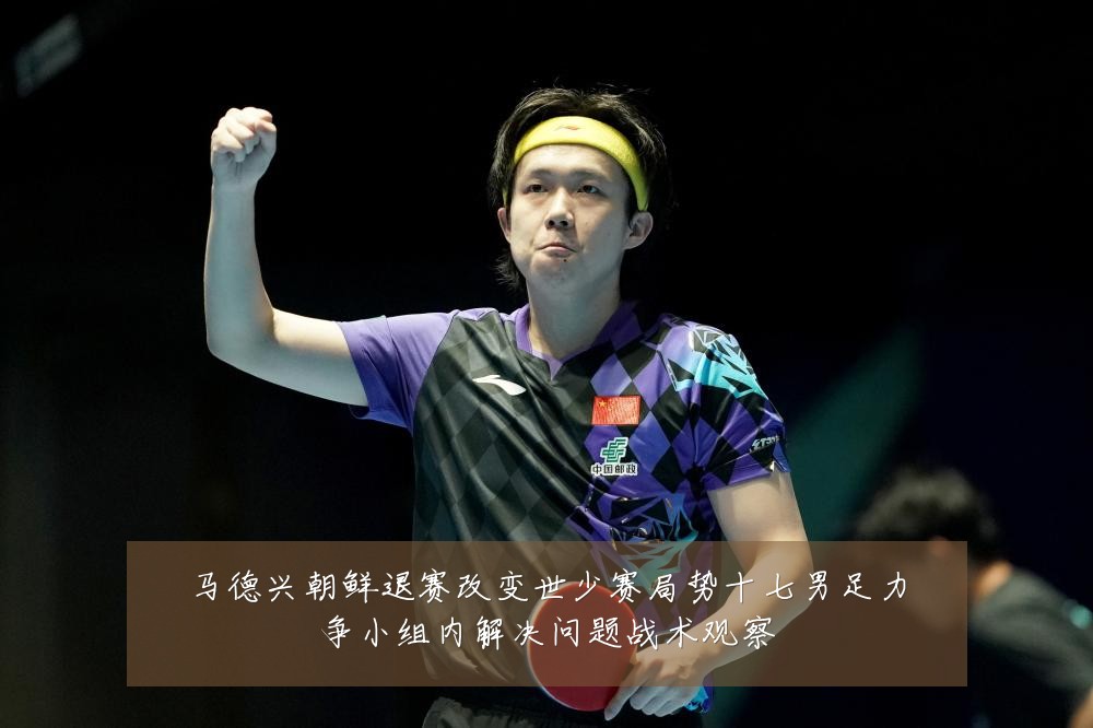马德兴朝鲜退赛改变世少赛局势十七男足力争小组内解决问题战术观察