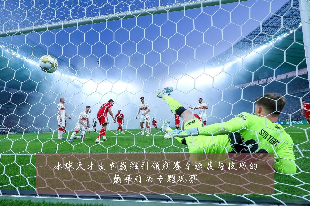 冰球天才麦克戴维引领新赛季速度与技巧的巅峰对决专题观察