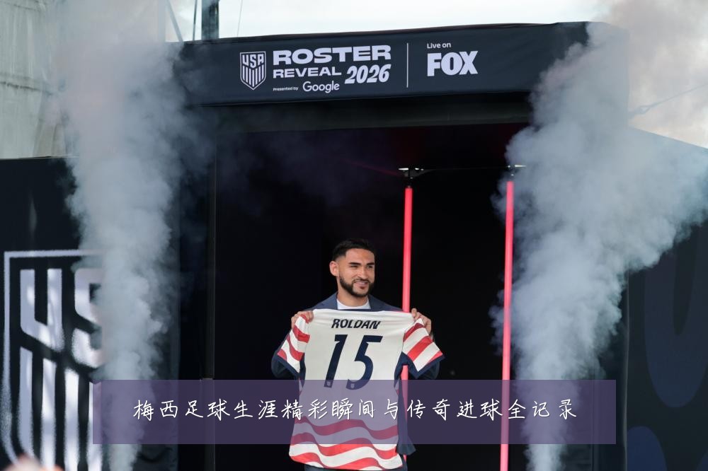 梅西足球生涯精彩瞬间与传奇进球全记录