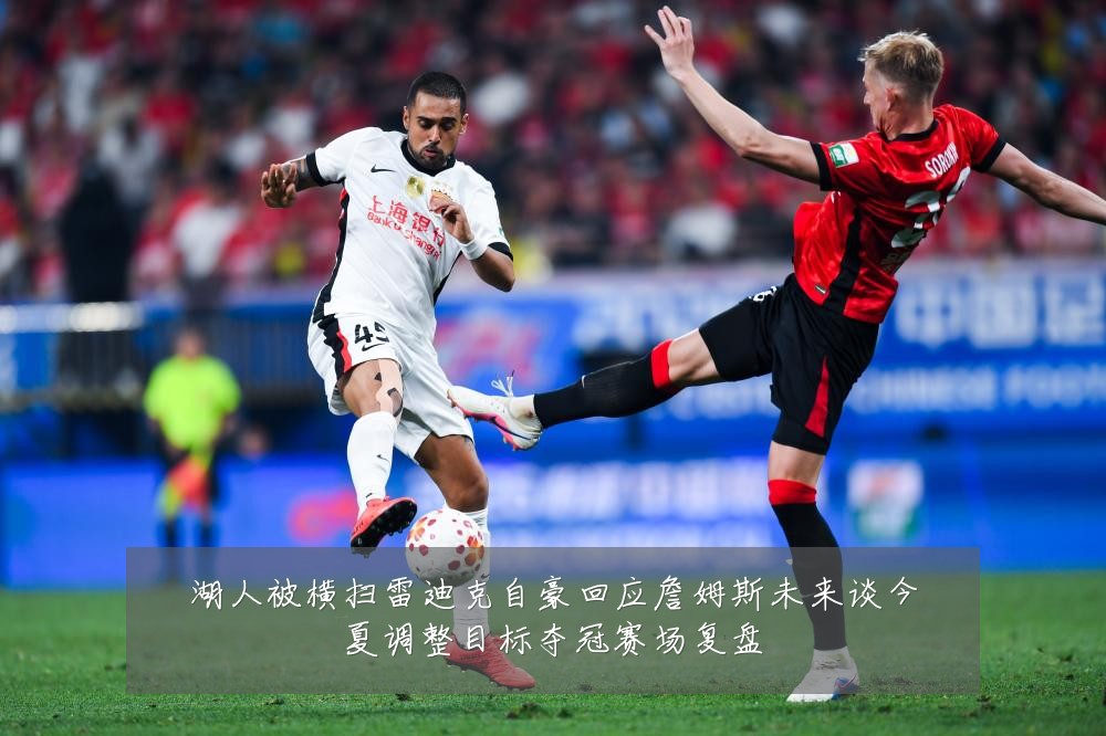 湖人被横扫雷迪克自豪回应詹姆斯未来谈今夏调整目标夺冠赛场复盘